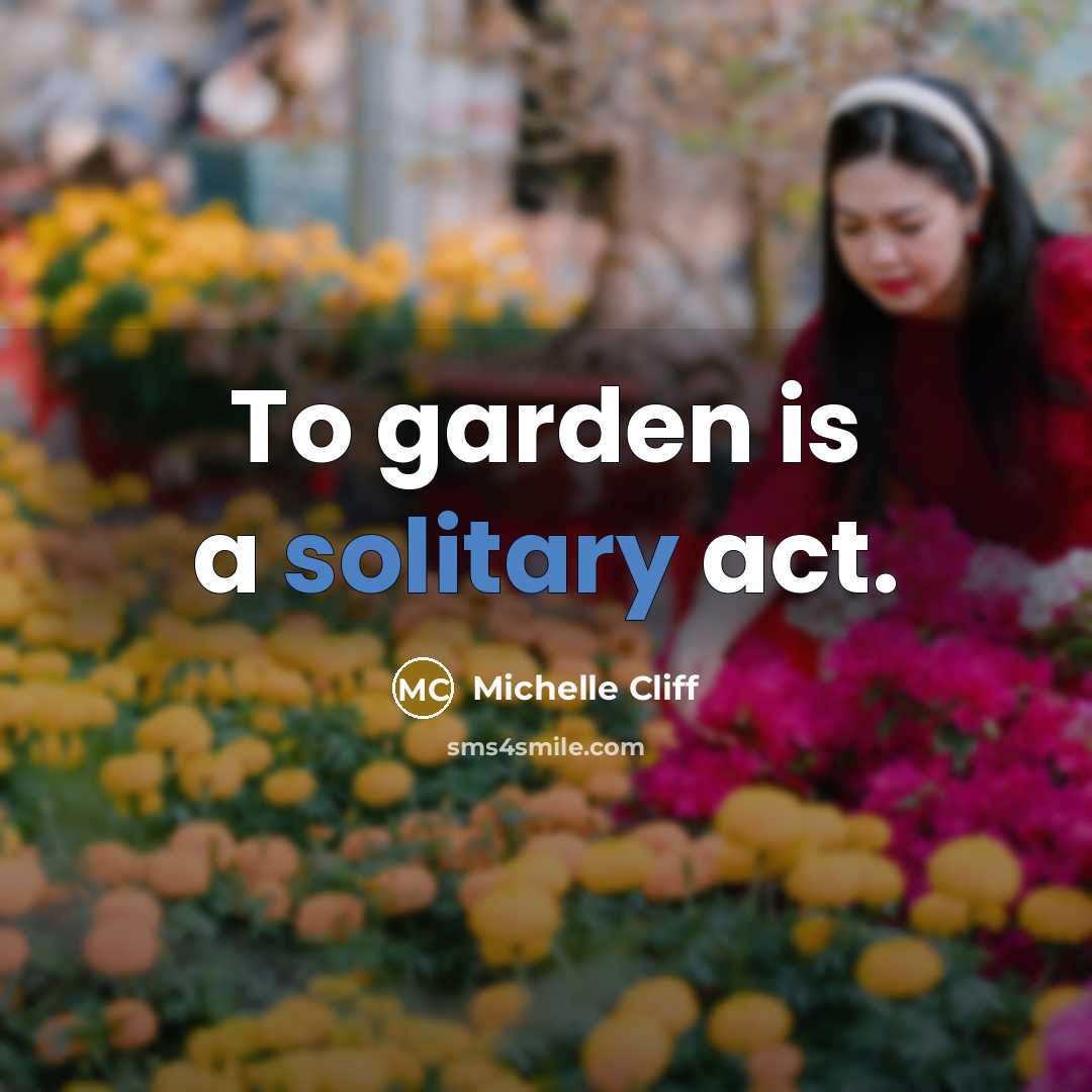 “To garden is a solitary act.” quote by Michelle Cliff