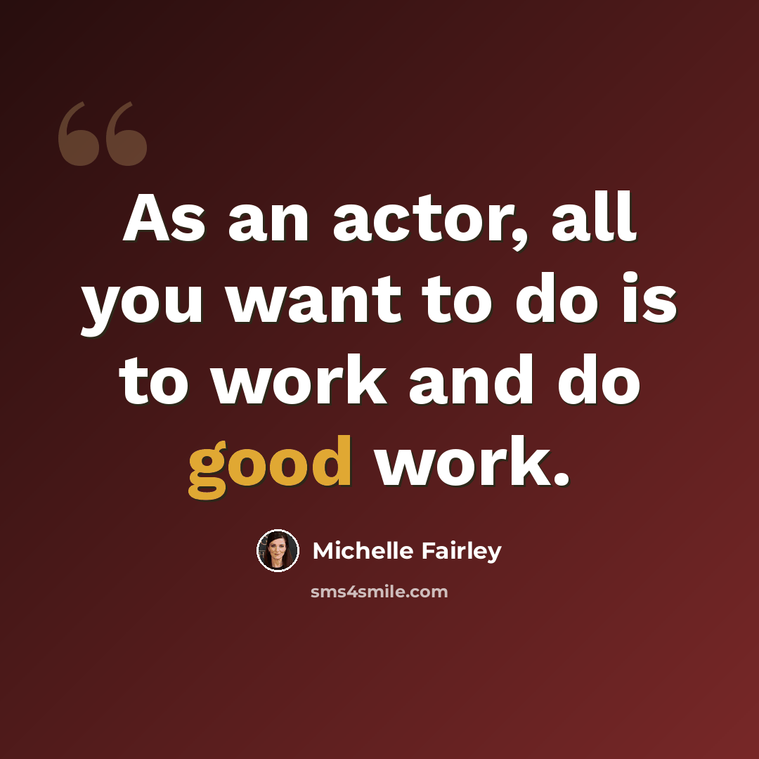 “As an actor, all you want to do is to work and do good work.” quote by Michelle Fairley