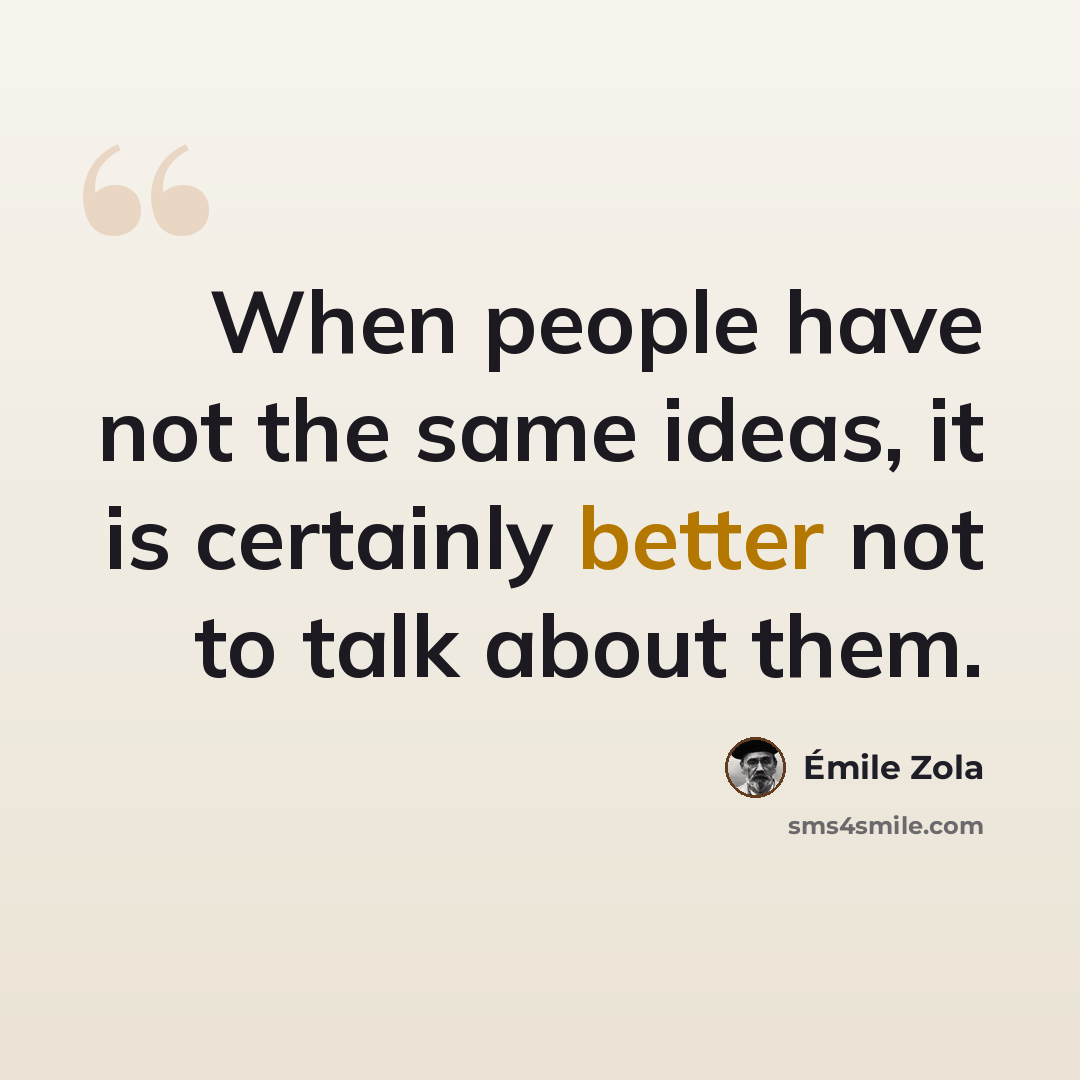 “When people have not the same ideas, it is certainly better not to talk about them.” quote by Emile Zola
