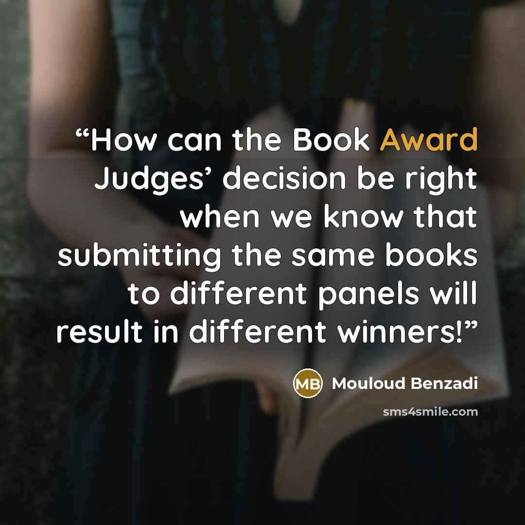 “How can the Book Award Judges’ decision be right when we know that submitting the same books to different panels will result in different winners!” quote by Mouloud Benzadi