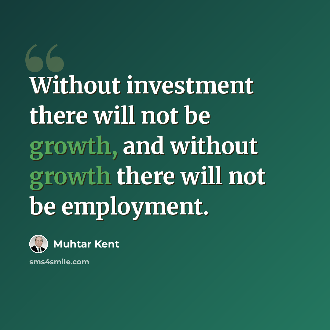 “Without investment there will not be growth, and without growth there will not be employment.” quote by Muhtar Kent