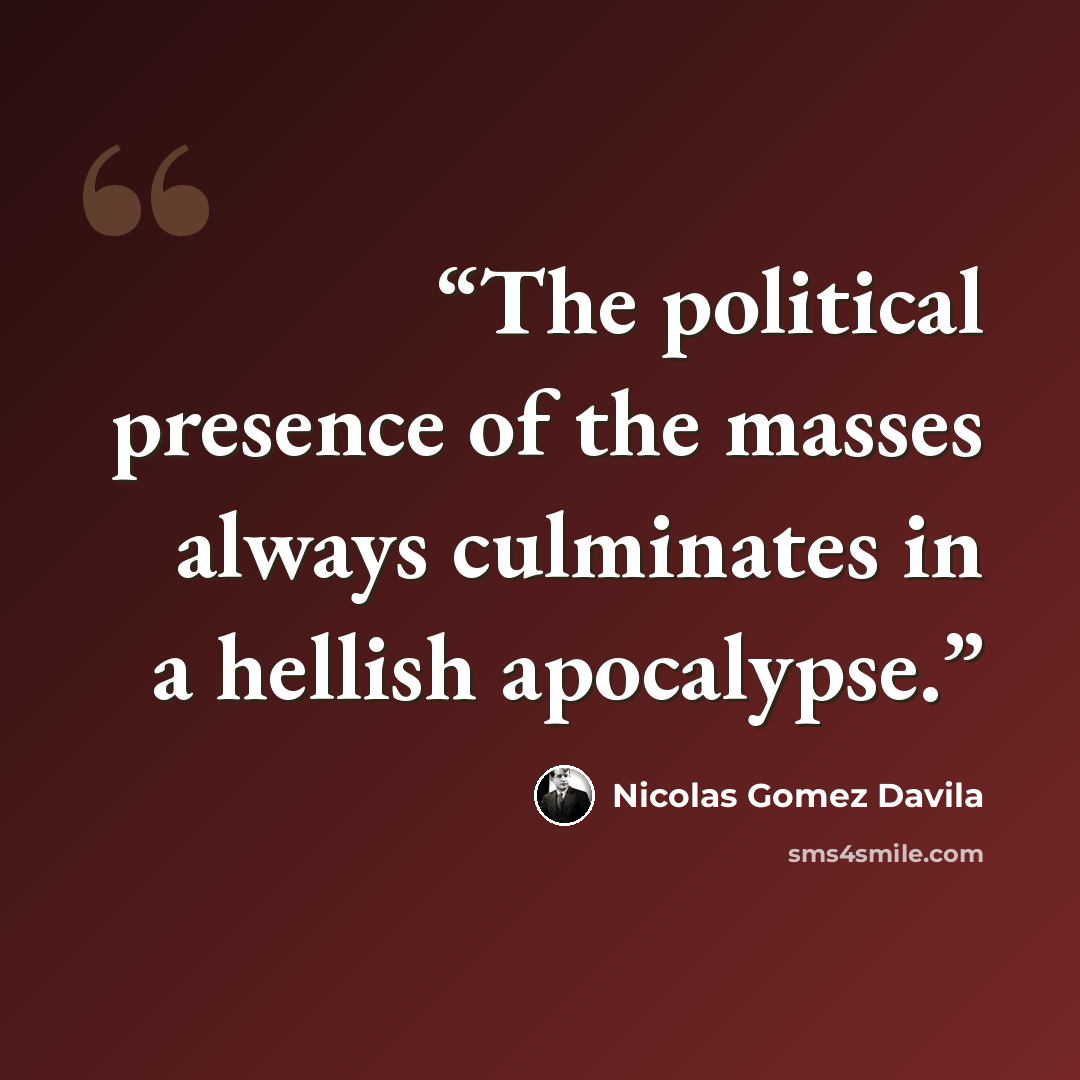 “The political presence of the masses always culminates in a hellish apocalypse.” quote by Nicolás Gómez Dávila