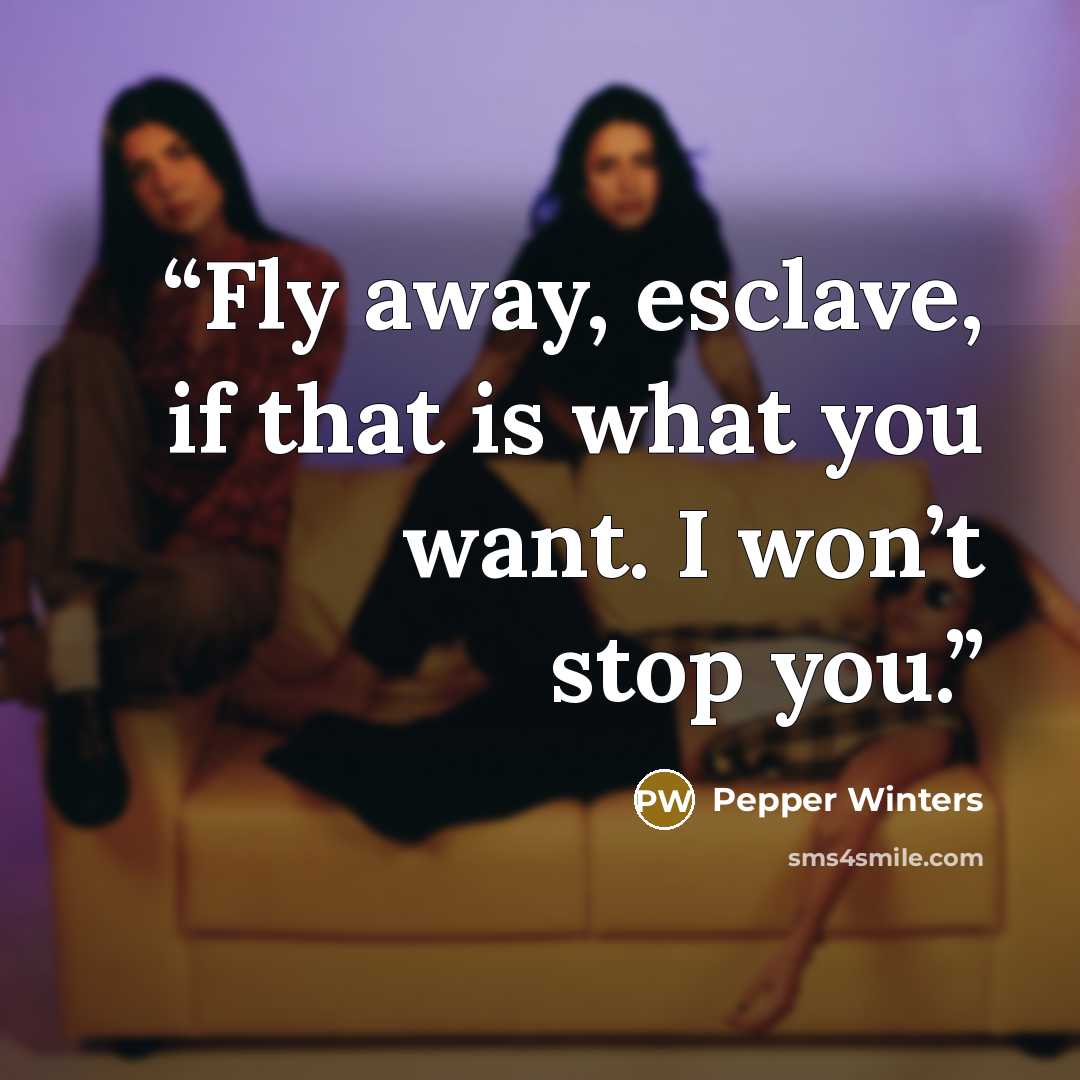 “Fly away, esclave, if that is what you want. I won’t stop you.” quote by Pepper Winters
