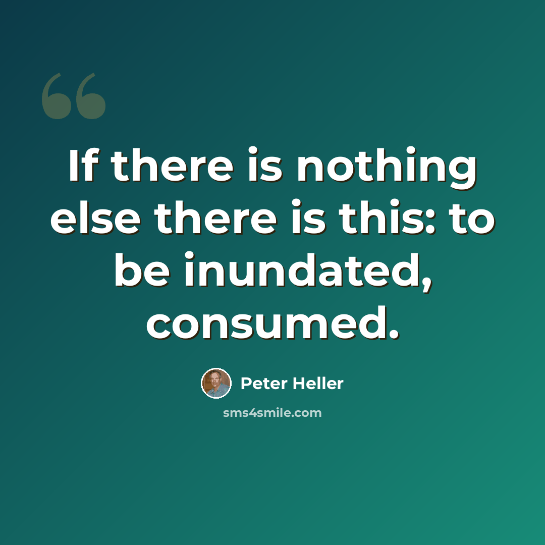 “If there is nothing else there is this: to be inundated, consumed.” quote by Peter Heller