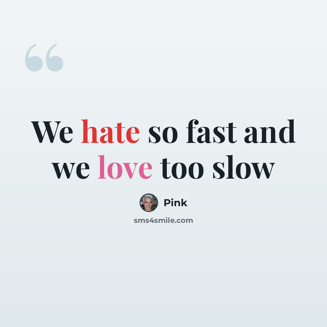 “We hate so fast and we love too slow” quote by Pink