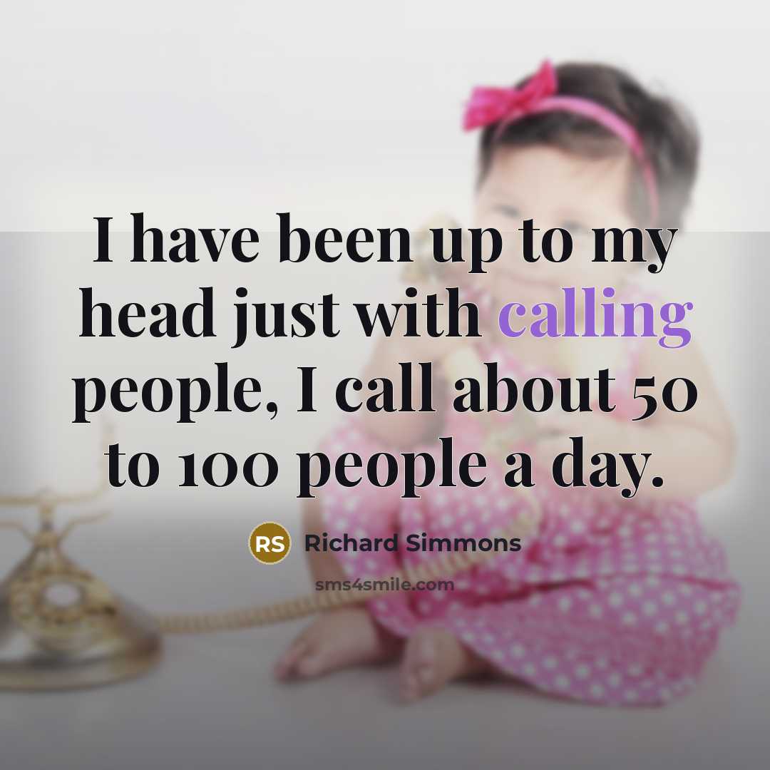 “I have been up to my head just with calling people, I call about 50 to 100 people a day.” quote by Richard Simmons