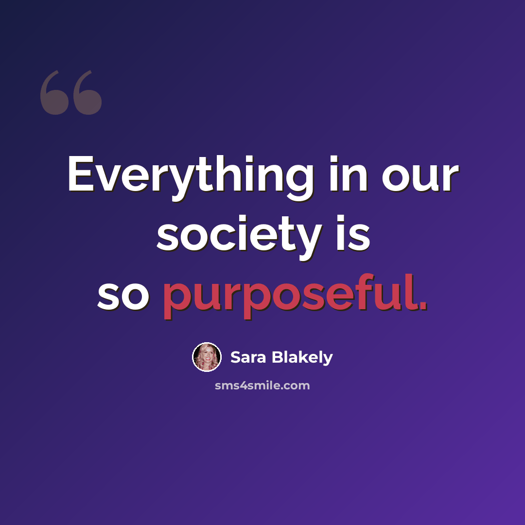 “Everything in our society is so purposeful.” quote by Sara Blakely