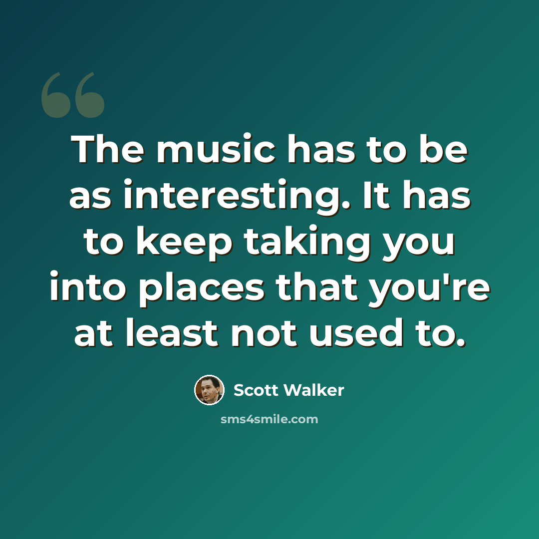 “The music has to be as interesting. It has to keep taking you into places that you're at least not used to.” quote by Scott Walker