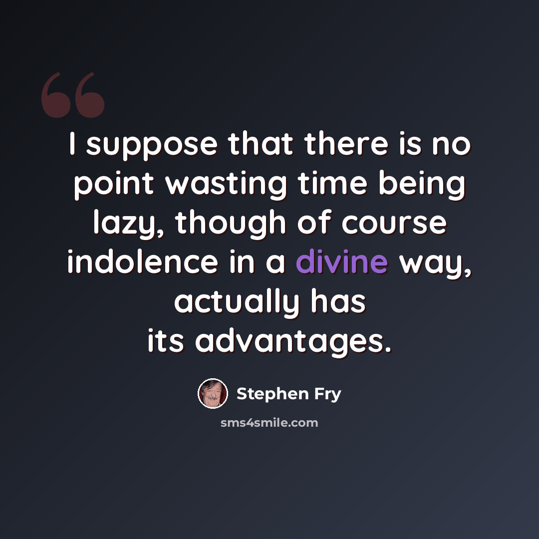 “I suppose that there is no point wasting time being lazy, though of course indolence in a divine way, actually has its advantages.” quote by Stephen Fry