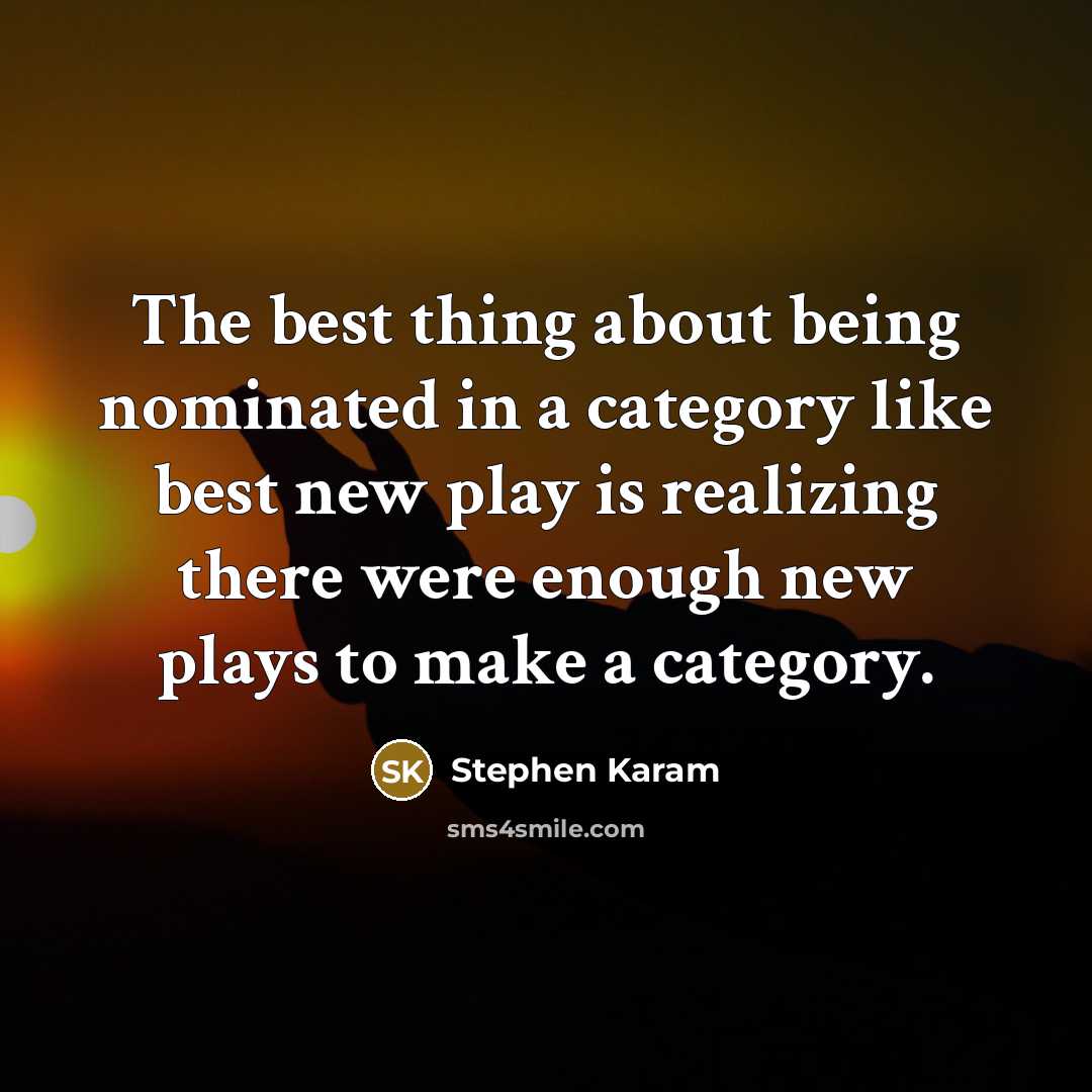 “The best thing about being nominated in a category like best new play is realizing there were enough new plays to make a category.” quote by Stephen Karam
