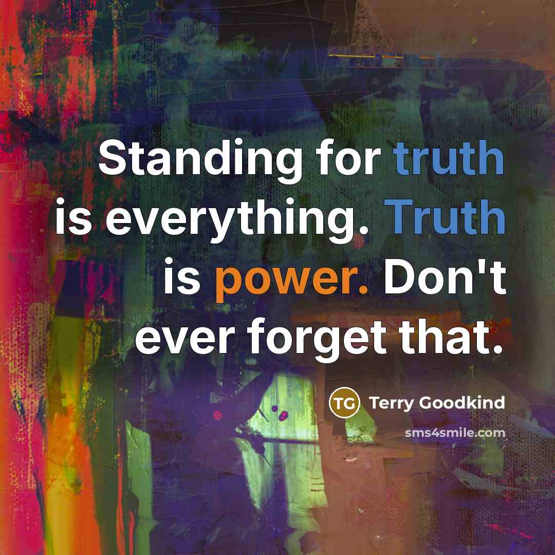 “Standing for truth is everything. Truth is power. Don't ever forget that.” quote by Terry Goodkind