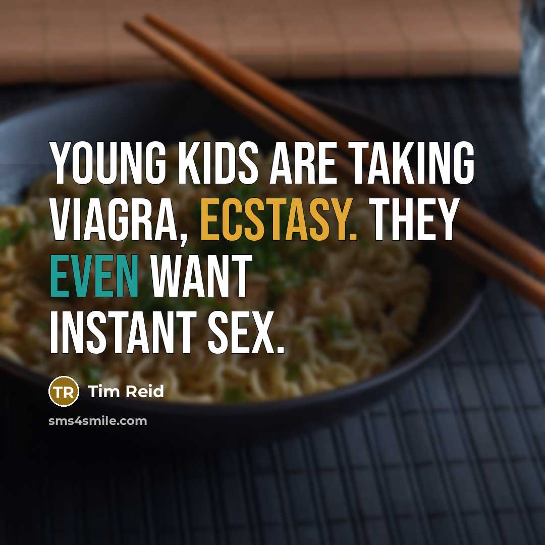 “Young kids are taking Viagra, ecstasy. They even want instant sex.” quote by Tim Reid