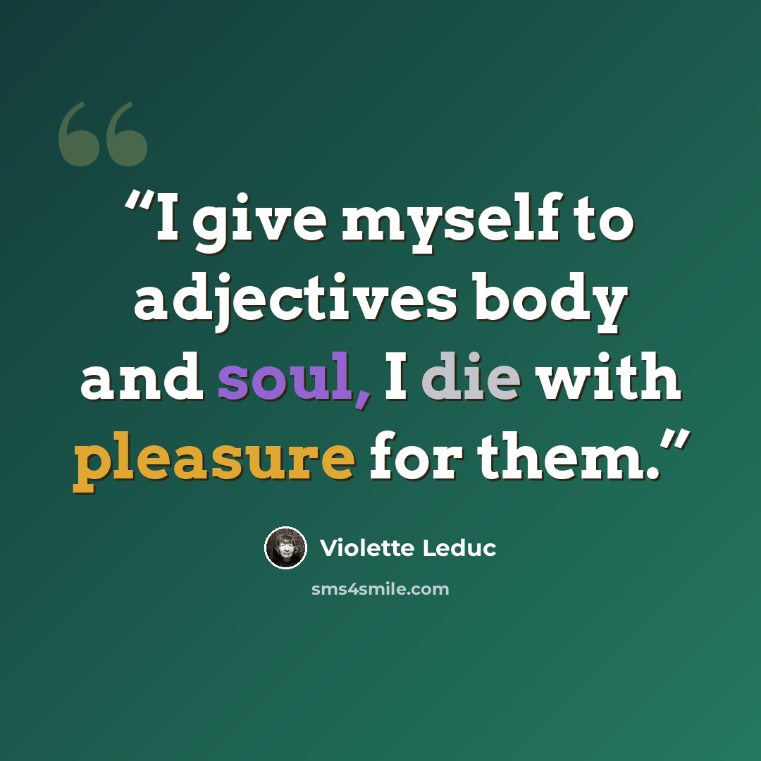 “I give myself to adjectives body and soul, I die with pleasure for them.” quote by Violette Leduc