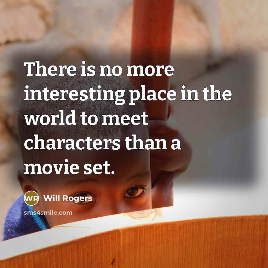 “There is no more interesting place in the world to meet characters than a movie set.” quote by Will Rogers