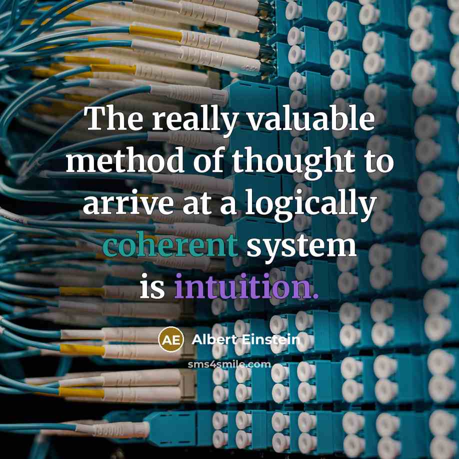 “The really valuable method of thought to arrive at a logically coherent system is intuition.” quote by Albert Einstein