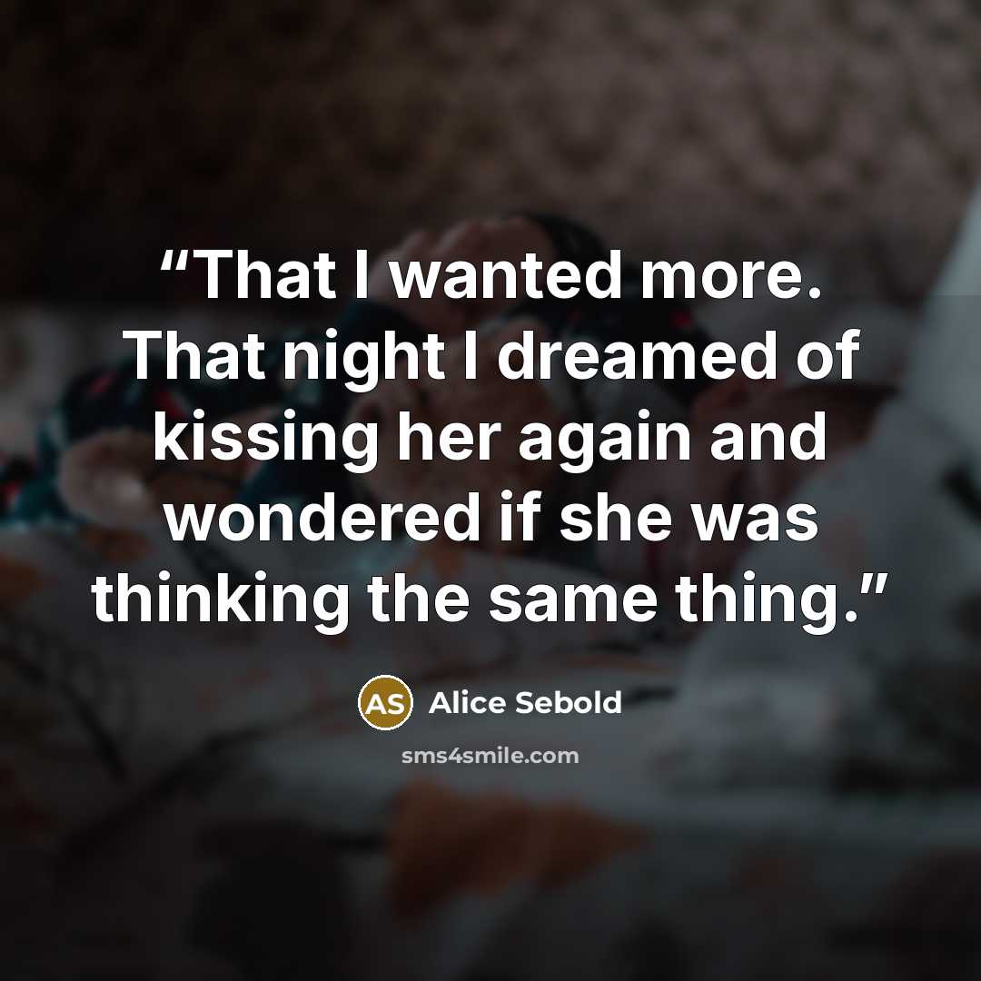 “That I wanted more. That night I dreamed of kissing her again and wondered if she was thinking the same thing.” quote by Alice Sebold