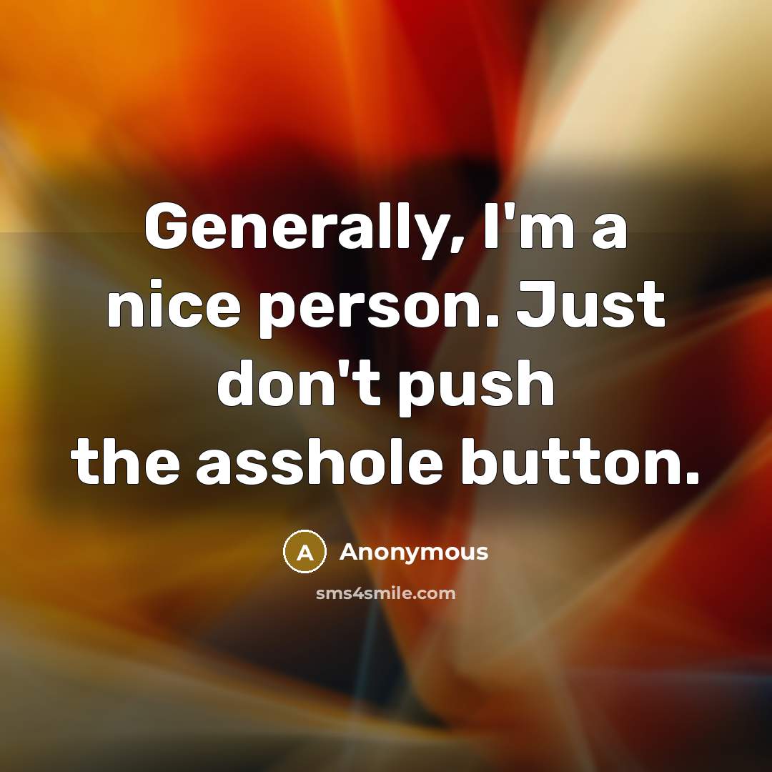“Generally, I'm a nice person. Just don't push the asshole button.” quote by Anonymous