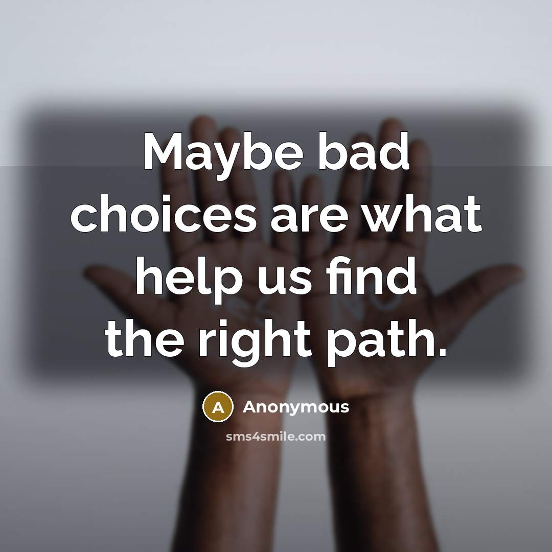 “Maybe bad choices are what help us find the right path.” quote by Anonymous