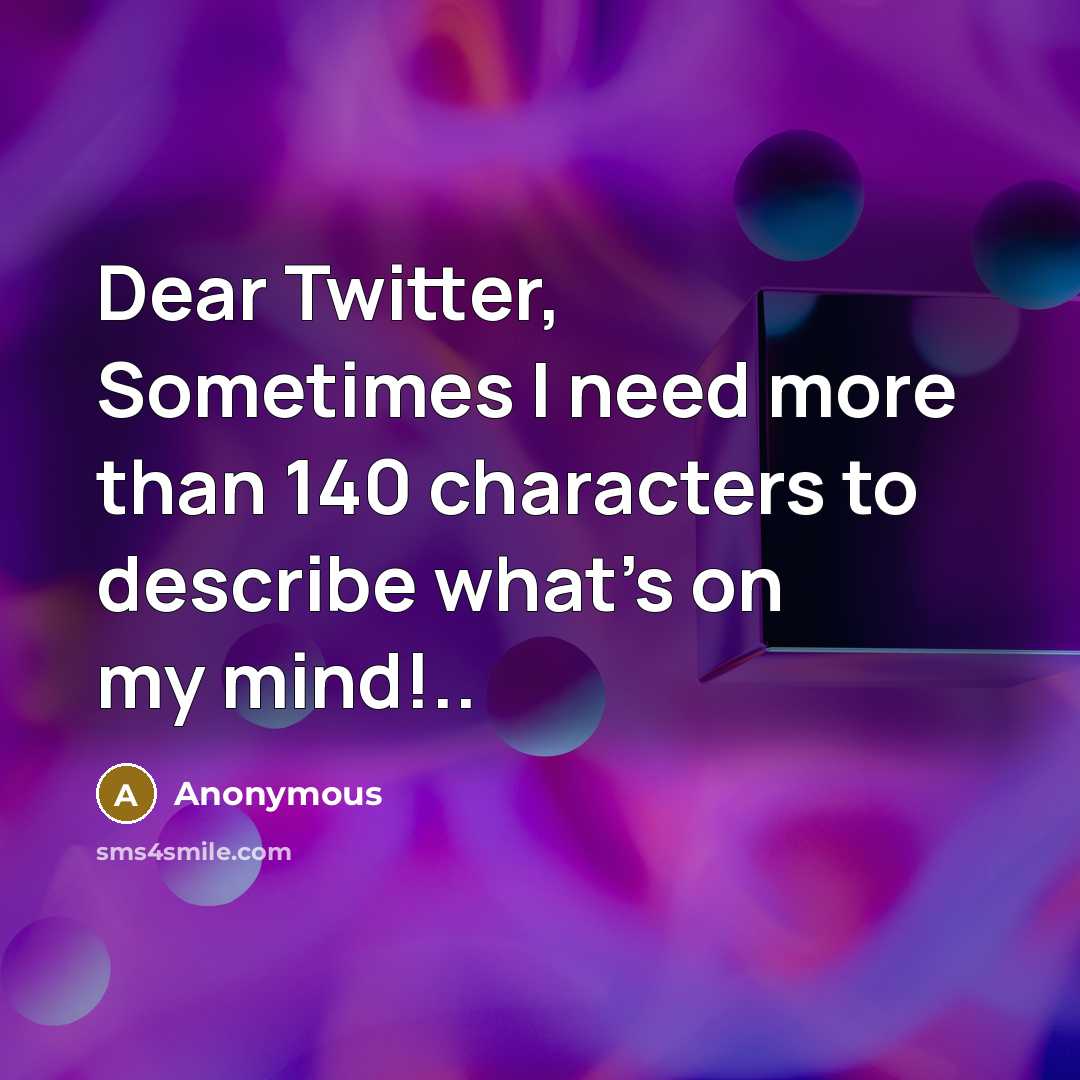 “Dear Twitter, Sometimes I need more than 140 characters to describe what's on my mind!..” quote by Anonymous