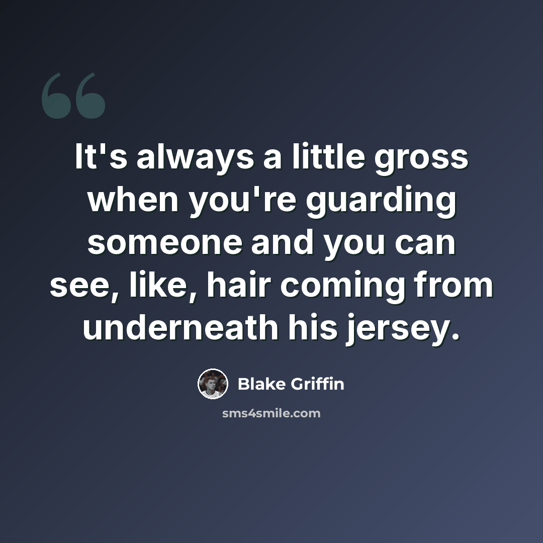 “It's always a little gross when you're guarding someone and you can see, like, hair coming from underneath his jersey.” quote by Blake Griffin