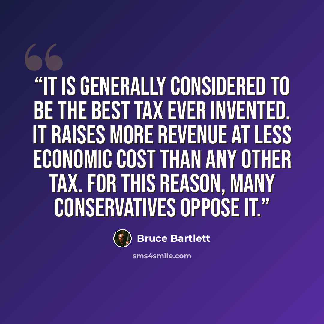 “it is generally considered to be the best tax ever invented. It raises more revenue at less economic cost than any other tax. For this reason, many conservatives oppose it.” quote by Bruce Bartlett