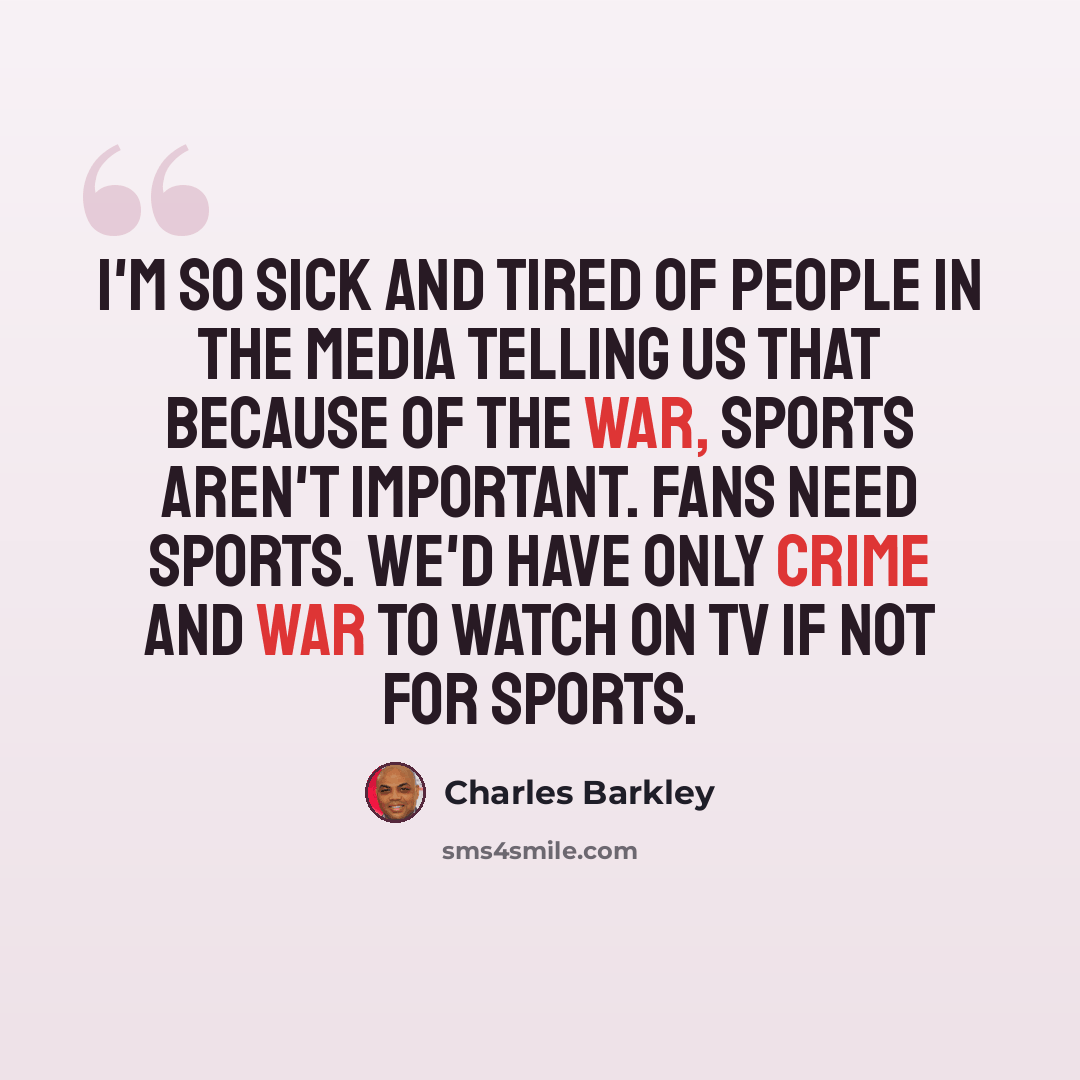 “I'm so sick and tired of people in the media telling us that because of the war, sports aren't important. Fans need sports. We'd have only crime and war to watch on TV if not for sports.” quote by Charles Barkley