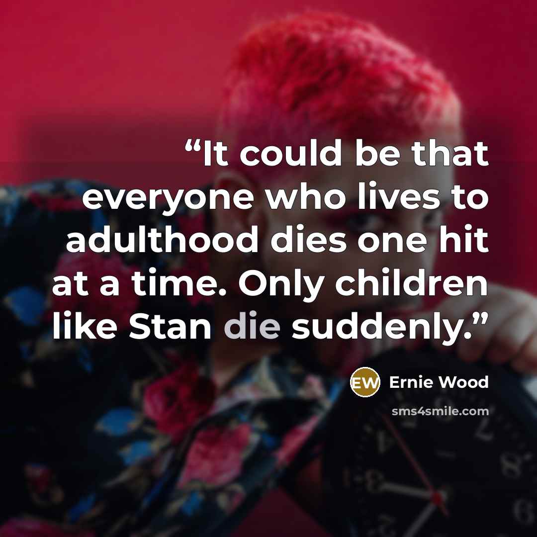 “It could be that everyone who lives to adulthood dies one hit at a time. Only children like Stan die suddenly.” quote by Ernie Wood