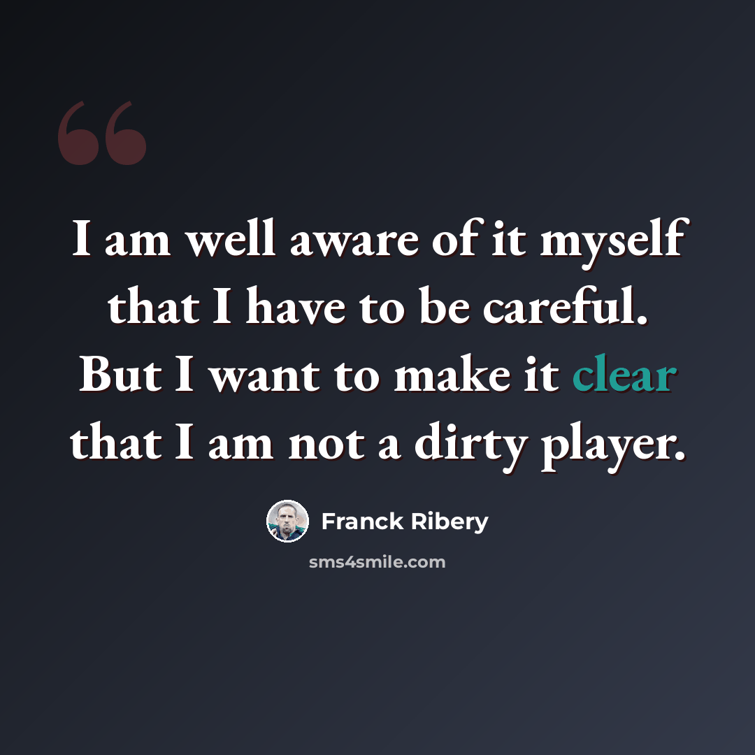 “I am well aware of it myself that I have to be careful. But I want to make it clear that I am not a dirty player.” quote by Franck Ribery