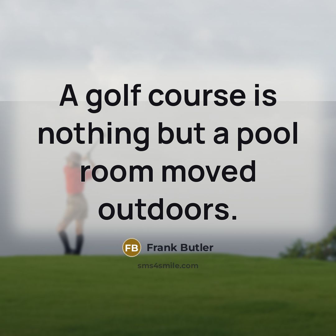 “A golf course is nothing but a pool room moved outdoors.” quote by Frank Butler