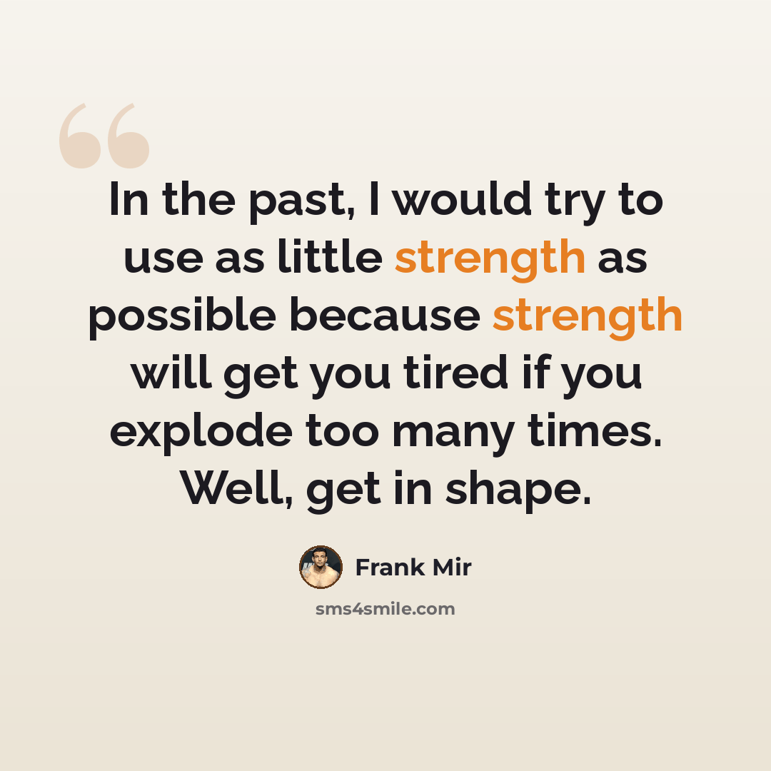 “In the past, I would try to use as little strength as possible because strength will get you tired if you explode too many times. Well, get in shape.” quote by Frank Mir