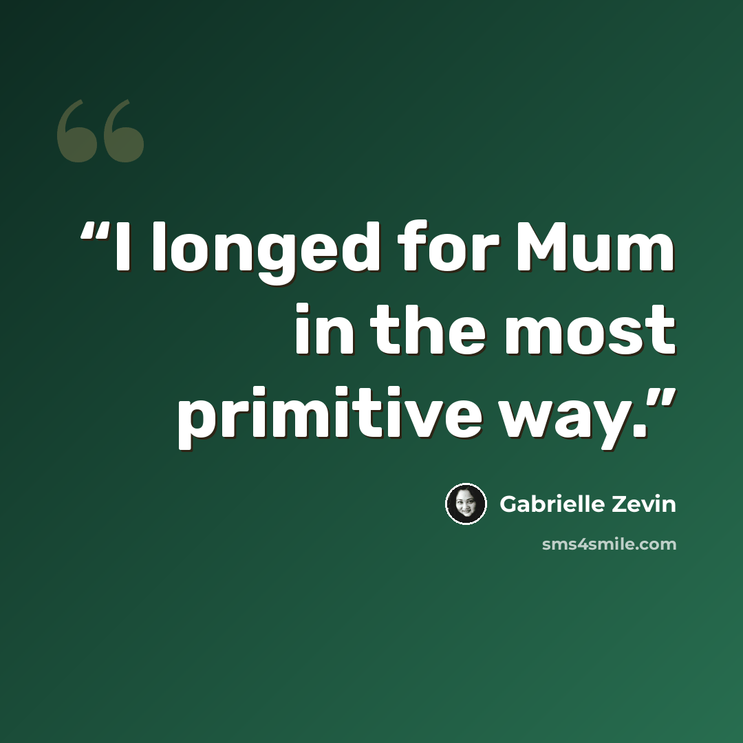 “I longed for Mum in the most primitive way.” quote by Gabrielle Zevin