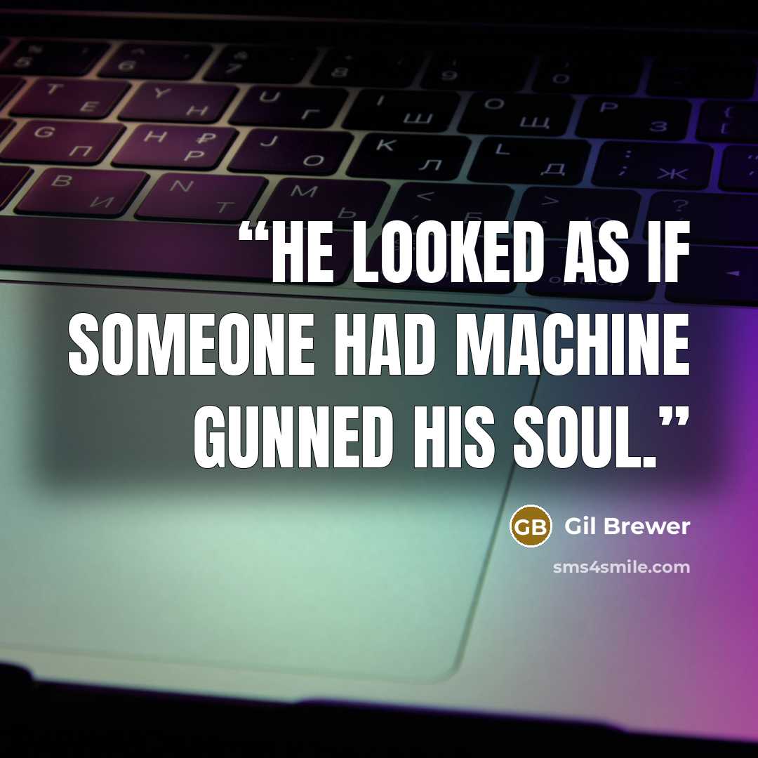 “He looked as if someone had machine gunned his soul.” quote by Gil Brewer