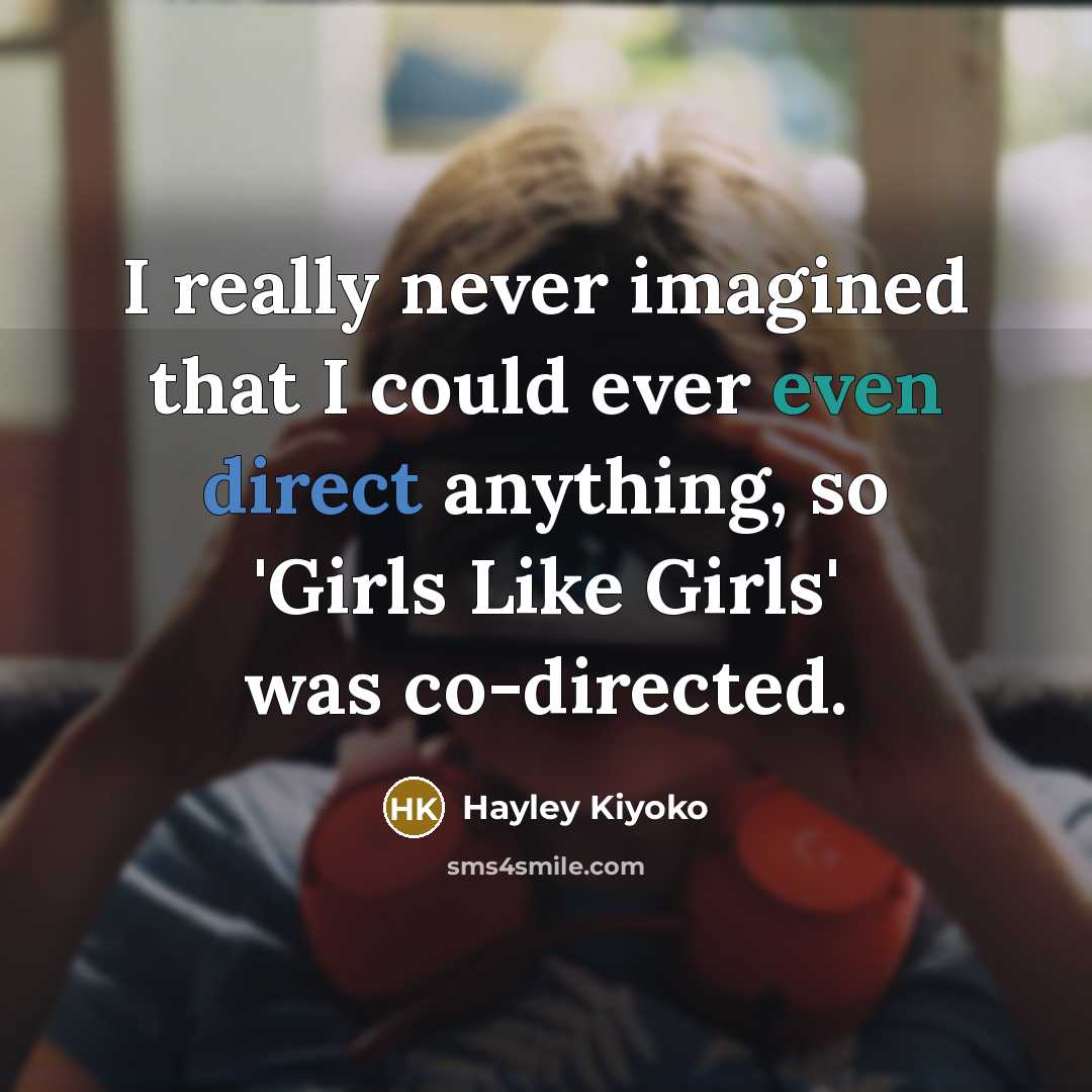 “I really never imagined that I could ever even direct anything, so 'Girls Like Girls' was co-directed.” quote by Hayley Kiyoko