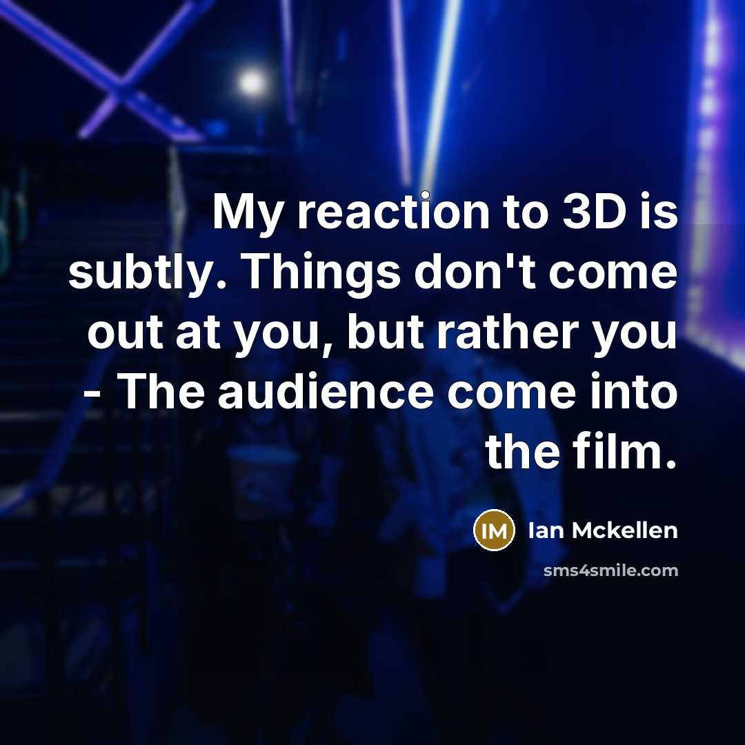 “My reaction to 3D is subtly. Things don't come out at you, but rather you - The audience come into the film.” quote by Ian Mckellen