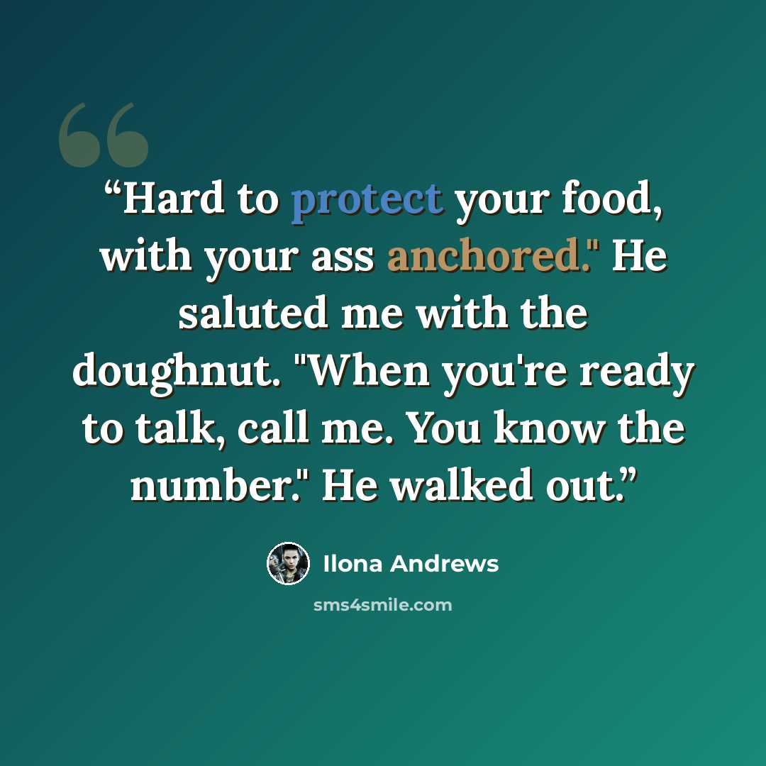 “Hard to protect your food, with your ass anchored." He saluted me with the doughnut. "When you're ready to talk, call me. You know the number." He walked out.” quote by Ilona Andrews