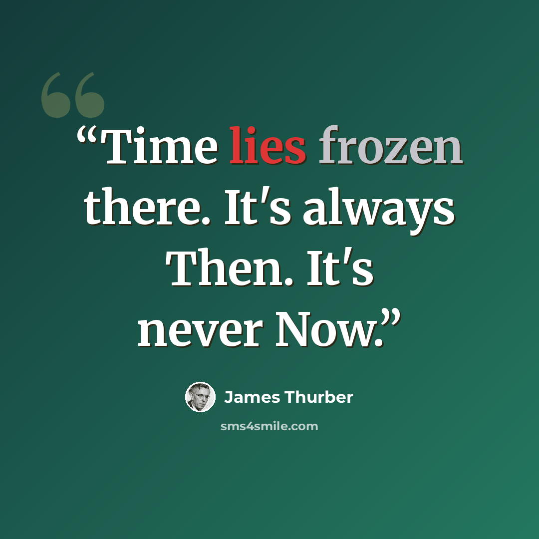 “Time lies frozen there. It's always Then. It's never Now.” quote by James Thurber