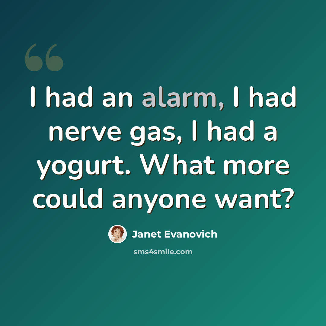 “I had an alarm, I had nerve gas, I had a yogurt. What more could anyone want?” quote by Janet Evanovich