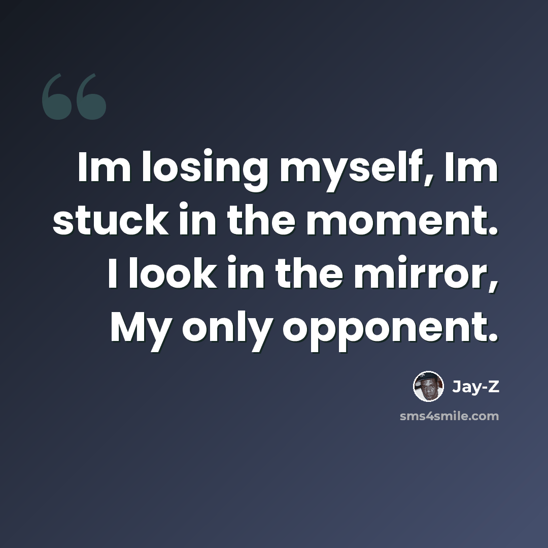 “Im losing myself, Im stuck in the moment. I look in the mirror, My only opponent.” quote by Jay-Z