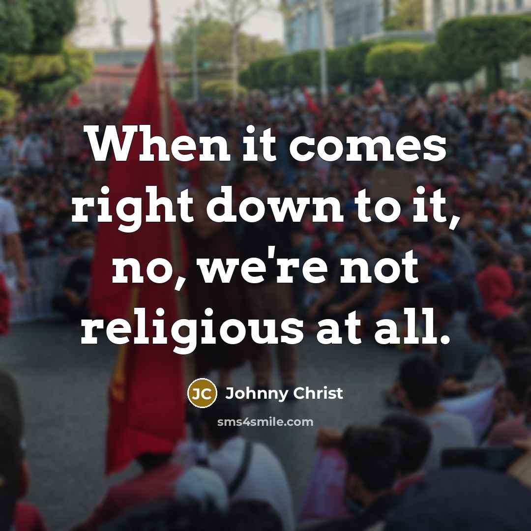 “When it comes right down to it, no, we're not religious at all.” quote by Johnny Christ