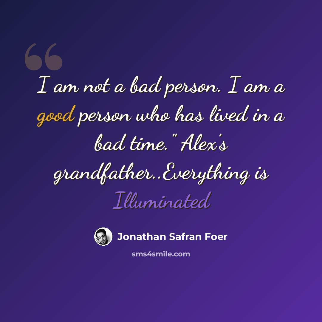 “I am not a bad person. I am a good person who has lived in a bad time." Alex's grandfather..Everything is Illuminated” quote by Jonathan Safran Foer