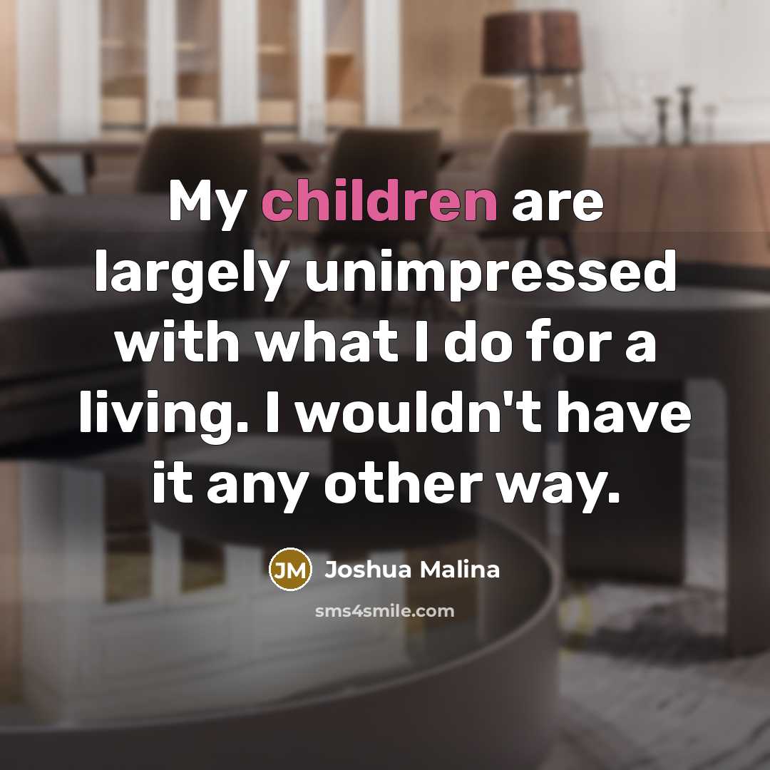 “My children are largely unimpressed with what I do for a living. I wouldn't have it any other way.” quote by Joshua Malina