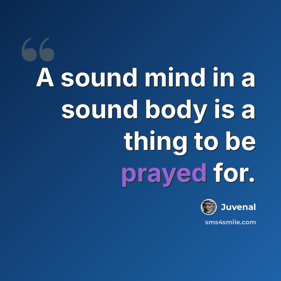 “A sound mind in a sound body is a thing to be prayed for.” quote by Juvenal