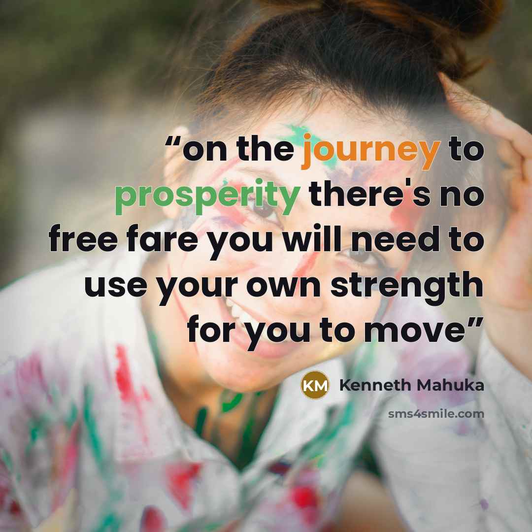 “on the journey to prosperity there's no free fare you will need to use your own strength for you to move” quote by Kenneth Mahuka