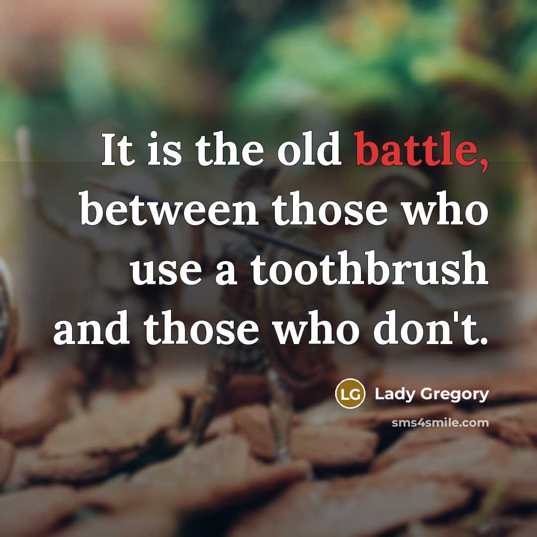 “It is the old battle, between those who use a toothbrush and those who don't.” quote by Lady Gregory