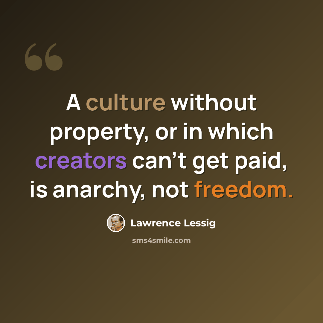 “A culture without property, or in which creators can't get paid, is anarchy, not freedom.” quote by Lawrence Lessig
