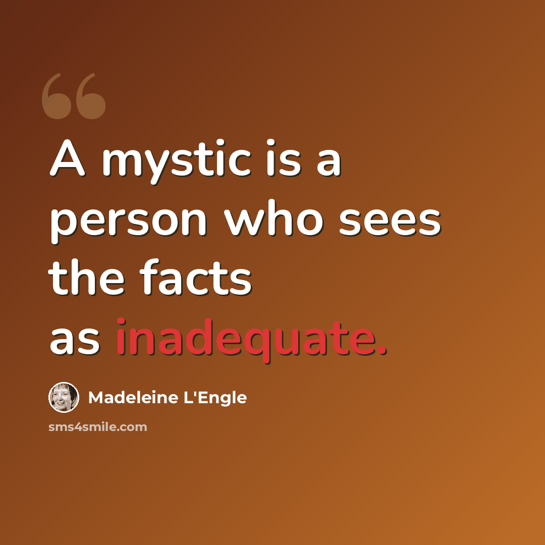 “A mystic is a person who sees the facts as inadequate.” quote by Madeleine L'Engle