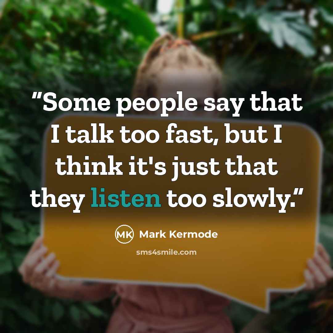 “Some people say that I talk too fast, but I think it's just that they listen too slowly.” quote by Mark Kermode