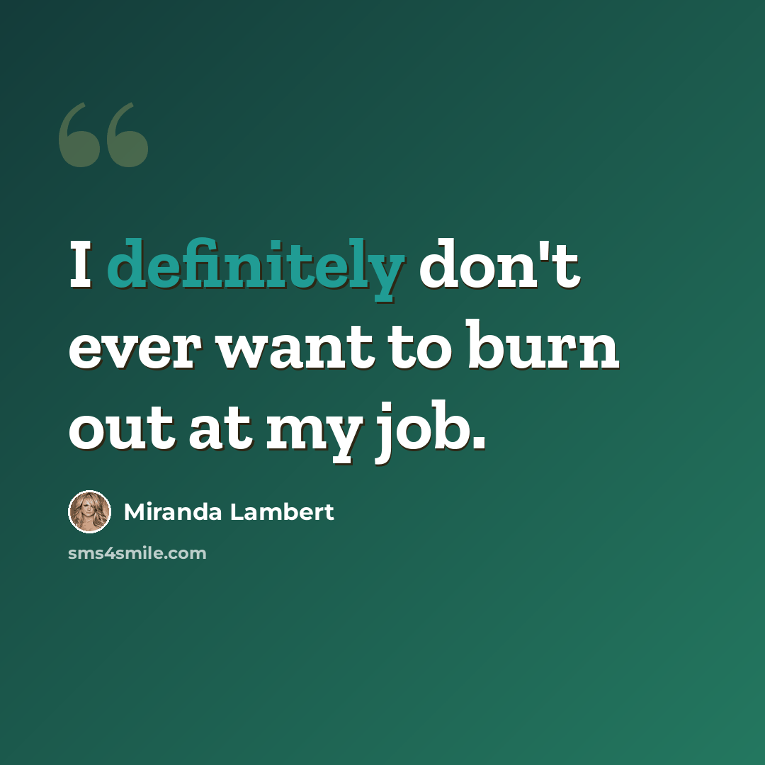 “I definitely don't ever want to burn out at my job.” quote by Miranda Lambert