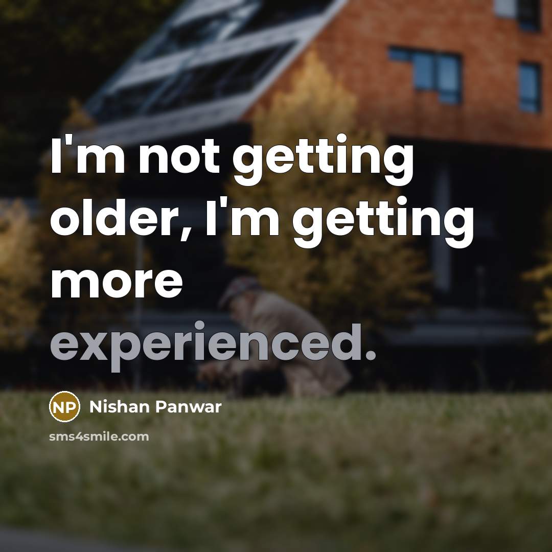 “I'm not getting older, I'm getting more experienced.” quote by Nishan Panwar