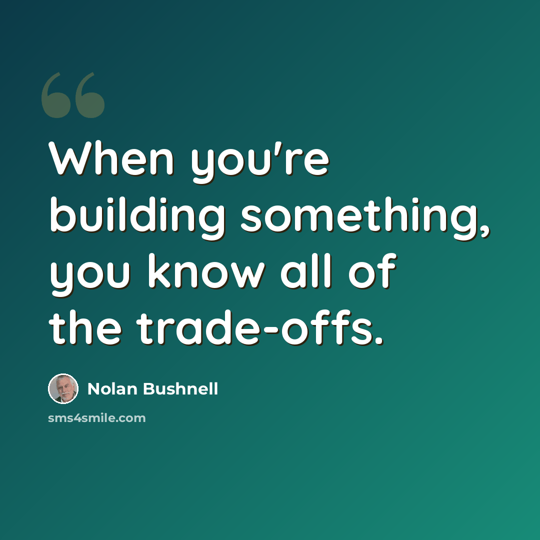 “When you're building something, you know all of the trade-offs.” quote by Nolan Bushnell